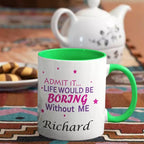 Admit it Life Would be Boring Without Me - Personalised Name Mug